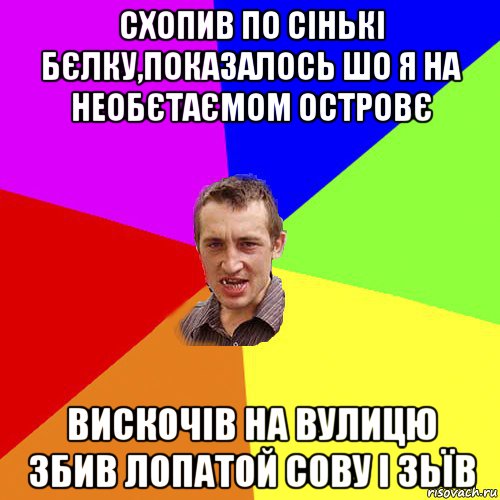 схопив по сінькі бєлку,показалось шо я на необєтаємом островє вискочів на вулицю збив лопатой сову і зьїв, Мем Чоткий паца