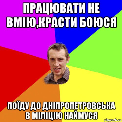 працювати не вмію,красти боюся поїду до дніпропетровська в міліцію наймуся, Мем Чоткий паца