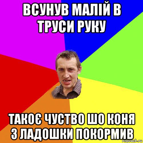 всунув малій в труси руку такоє чуство шо коня з ладошки покормив, Мем Чоткий паца