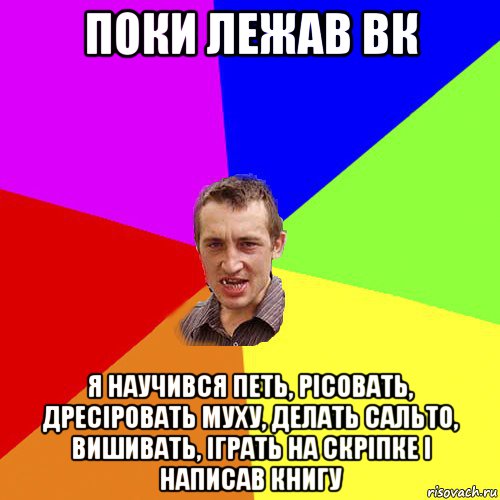 поки лежав вк я научився петь, рісовать, дресіровать муху, делать сальто, вишивать, іграть на скріпке і написав книгу, Мем Чоткий паца