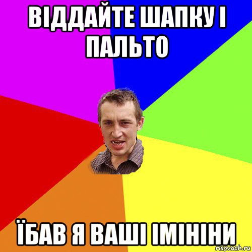 віддайте шапку і пальто їбав я ваші імініни, Мем Чоткий паца