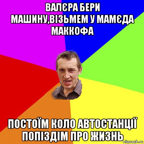 валєра бери машину,візьмем у мамєда маккофа постоїм коло автостанції попіздім про жизнь, Мем Чоткий паца