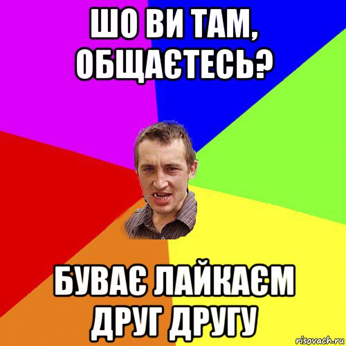 шо ви там, общаєтесь? буває лайкаєм друг другу, Мем Чоткий паца