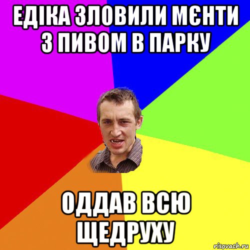 едіка зловили мєнти з пивом в парку оддав всю щедруху, Мем Чоткий паца