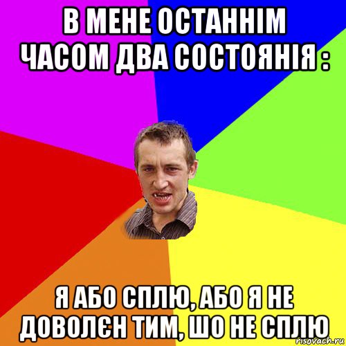 в мене останнім часом два состоянія : я або сплю, або я не доволєн тим, шо не сплю, Мем Чоткий паца