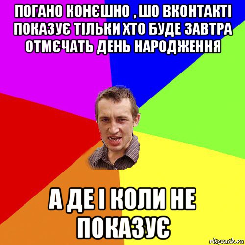 погано конєшно , шо вконтакті показує тільки хто буде завтра отмєчать день народження а де і коли не показує, Мем Чоткий паца