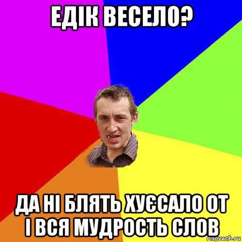 едік весело? да ні блять хуєсало от і вся мудрость слов, Мем Чоткий паца