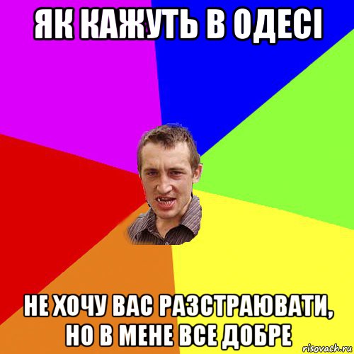 як кажуть в одесі не хочу вас разстраювати, но в мене все добре, Мем Чоткий паца