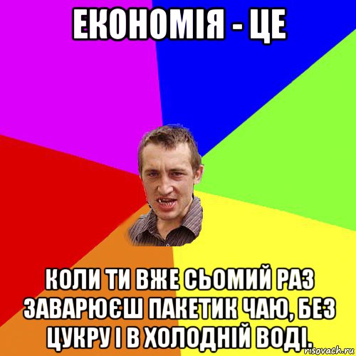 економія - це коли ти вже сьомий раз заварюєш пакетик чаю, без цукру і в холодній воді., Мем Чоткий паца