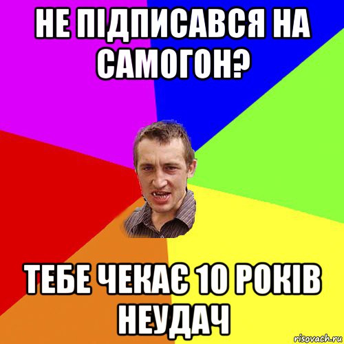 не підписався на самогон? тебе чекає 10 років неудач, Мем Чоткий паца