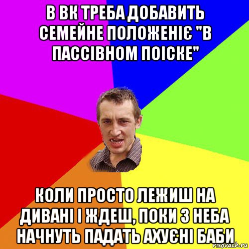 в вк треба добавить семейне положеніє "в пассівном поіске" коли просто лежиш на дивані і ждеш, поки з неба начнуть падать ахуєні баби, Мем Чоткий паца