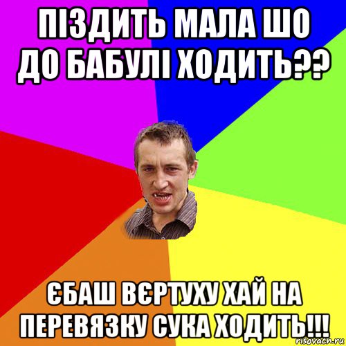 піздить мала шо до бабулі ходить?? єбаш вєртуху хай на перевязку сука ходить!!!, Мем Чоткий паца