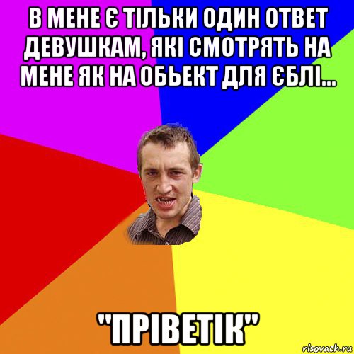 в мене є тільки один ответ девушкам, які смотрять на мене як на обьект для єблі... "пріветік", Мем Чоткий паца