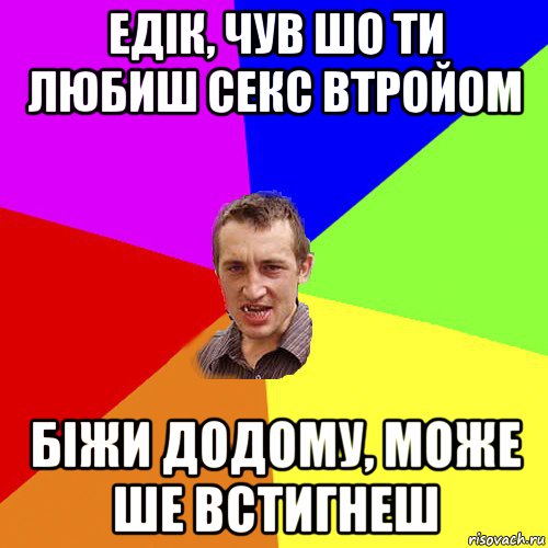 едік, чув шо ти любиш секс втройом біжи додому, може ше встигнеш, Мем Чоткий паца