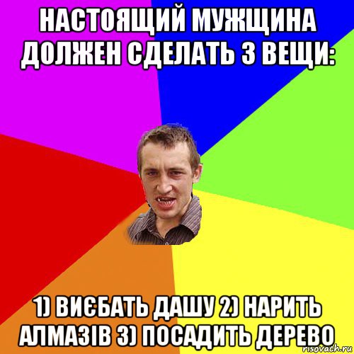 настоящий мужщина должен сделать 3 вещи: 1) виєбать дашу 2) нарить алмазів 3) посадить дерево, Мем Чоткий паца