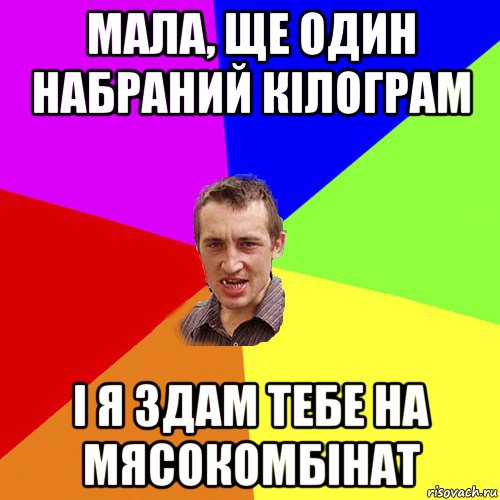 мала, ще один набраний кілограм і я здам тебе на мясокомбінат, Мем Чоткий паца