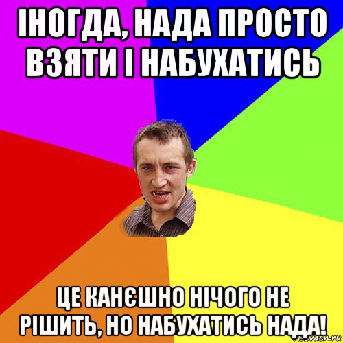 іногда, нада просто взяти і набухатись це канєшно нічого не рішить, но набухатись нада!, Мем Чоткий паца