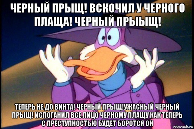 черный прыщ! вскочил у черного плаща! черный прыыщ! теперь не до винта! черный прыщ!ужасный черный прыщ! испоганил все лицо черному плащу как теперь с преступностью будет боротся он