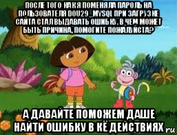 после того как я поменяла пароль на пользователя dou29_mysql при загрузке сайта стал выдавать ошибку. в чем может быть причина, помогите пожалуйста? а давайте поможем даше найти ошибку в кё действиях, Мем Даша следопыт