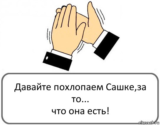 Давайте похлопаем Сашке,за то...
что она есть!, Комикс Давайте похлопаем