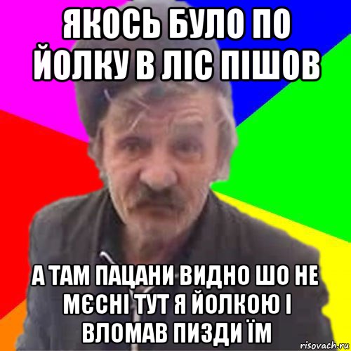 якось було по йолку в ліс пішов а там пацани видно шо не мєсні тут я йолкою і вломав пизди їм