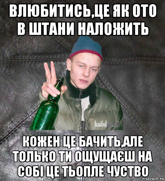 влюбитись,це як ото в штани наложить кожен це бачить,але только ти ощущаєш на собі це тьопле чуство, Мем Дерзкий