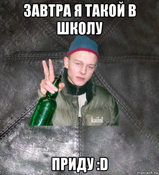 завтра я такой в школу приду :d