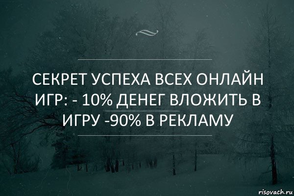 секрет успеха всех онлайн игр: - 10% денег вложить в игру -90% в рекламу