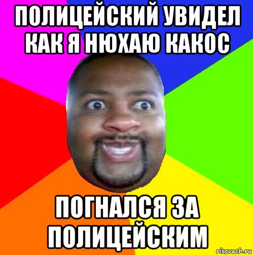 полицейский увидел как я нюхаю какос погнался за полицейским, Мем  Добрый Негр
