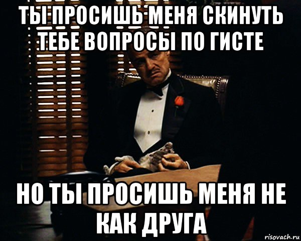 ты просишь меня скинуть тебе вопросы по гисте но ты просишь меня не как друга, Мем Дон Вито Корлеоне