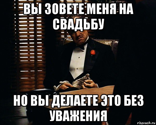 вы зовете меня на свадьбу но вы делаете это без уважения, Мем Дон Вито Корлеоне