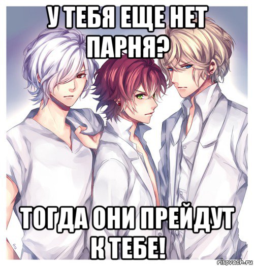 у тебя еще нет парня? тогда они прейдут к тебе!