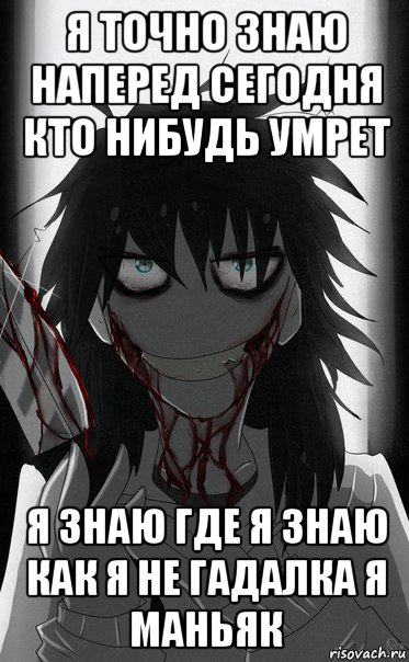 я точно знаю наперед сегодня кто нибудь умрет я знаю где я знаю как я не гадалка я маньяк