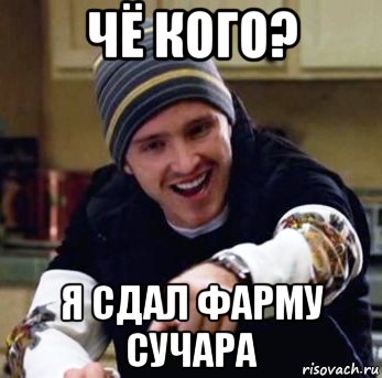 чё кого? я сдал фарму сучара