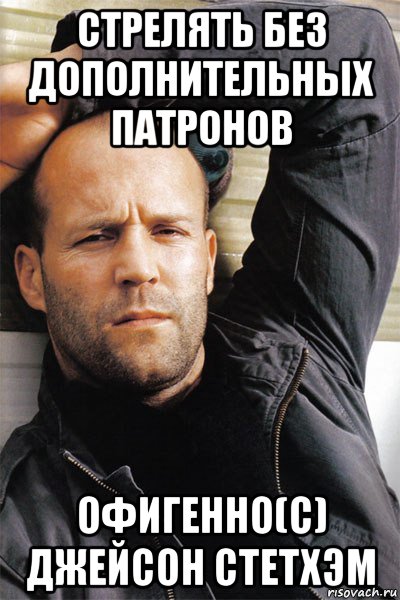 стрелять без дополнительных патронов офигенно(с) джейсон стетхэм, Мем  Джейсон Стэтхэм