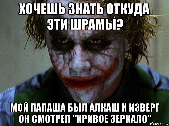 хочешь знать откуда эти шрамы? мой папаша был алкаш и изверг он смотрел "кривое зеркало", Мем Джокер (Хит Леджер)