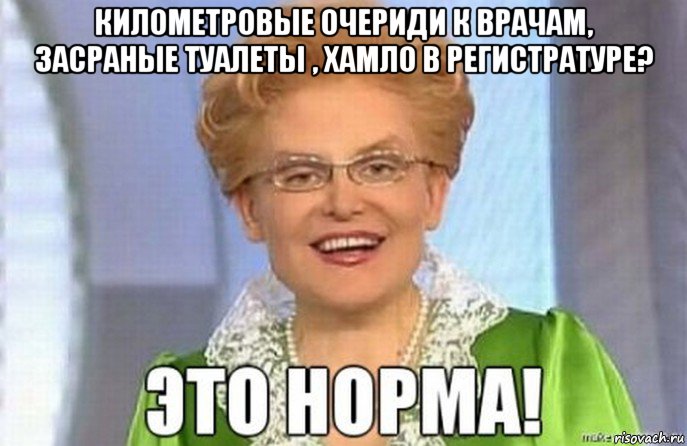 километровые очериди к врачам, засраные туалеты , хамло в регистратуре? 