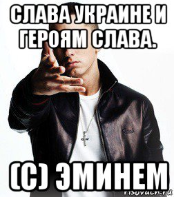слава украине и героям слава. (с) эминем