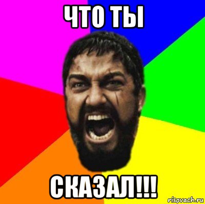 что ты сказал!!!