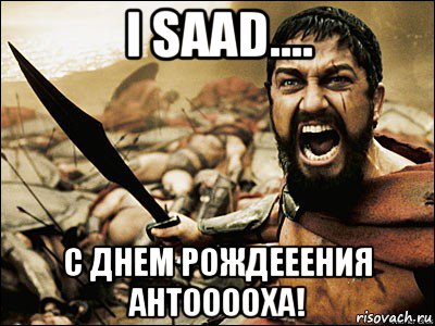 i saad.... с днем рождееения антооооха!, Мем Это Спарта