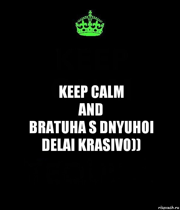 KEEP CALM
AND
BRATUHA S DNYUHOI
DELAI KRASIVO)), Комикс Keep Calm черный