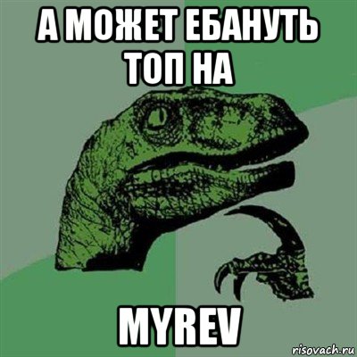 а может ебануть топ на myrev, Мем Филосораптор