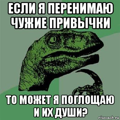 если я перенимаю чужие привычки то может я поглощаю и их души?, Мем Филосораптор