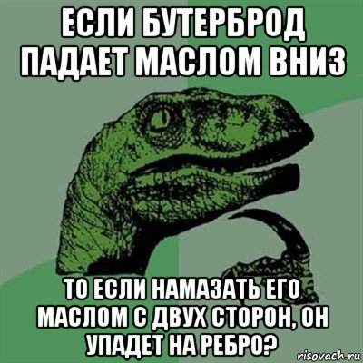 если бутерброд падает маслом вниз то если намазать его маслом с двух сторон, он упадет на ребро?, Мем Филосораптор