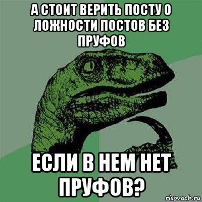 а стоит верить посту о ложности постов без пруфов если в нем нет пруфов?, Мем Филосораптор