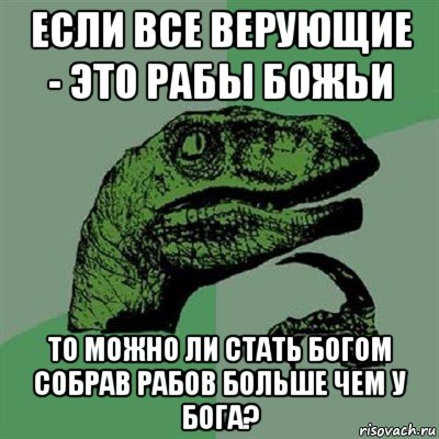 если все верующие - это рабы божьи то можно ли стать богом собрав рабов больше чем у бога?, Мем Филосораптор