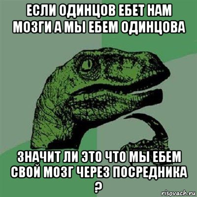 если одинцов ебет нам мозги а мы ебем одинцова значит ли это что мы ебем свой мозг через посредника ?, Мем Филосораптор