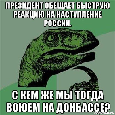 президент обещает быструю реакцию на наступление россии. с кем же мы тогда воюем на донбассе?, Мем Филосораптор