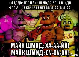 фредди: где майк шмид? бонни: иди жопу!!! чика: не орите аа-а-аа-а-а-аа! майк шмид: ха-аа-йй! майк шмид: оу-оу-оу!, Мем Five Nights At Freddys 12