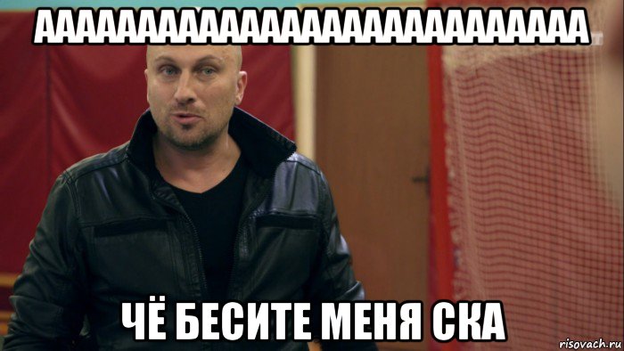 ааааааааааааааааааааааааааа чё бесите меня ска